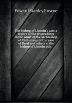 The bishop of Lincoln's case a report of the proceedings in the court of the archbishop of Canterbury of the case of Read and others v. the bishop of Lincoln pub