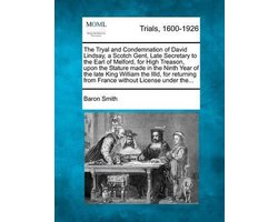 The Tryal and Condemnation of David Lindsay, a Scotch Gent, Late Secretary to the Earl of Melford, for High Treason, Upon the Stature Made in the Ninth Year of the Late King William the IIID, for Returning from France Without License Under The...