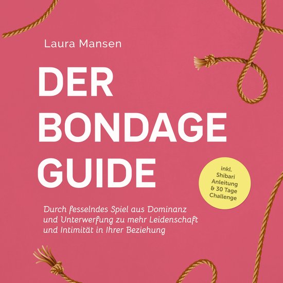 Der Bondage Guide: Durch fesselndes Spiel aus Dominanz und U ... - cover