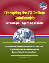 Disrupting the ISI-Taliban Relationship: A Principal-Agent Approach - Pakistan Inter-Services Intelligence, ISIS, Abu Nidal Organization, Tehrik-i-Taliban, and the Jammu Kashmir Liberation Front
