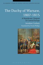 Bloomsbury Studies in Central and East European History - The Duchy of Warsaw, 1807-1815