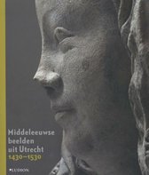 Middeleeuwse beelden uit Utrecht 1430-1530