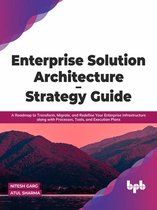 Enterprise Solution Architecture - Strategy Guide: A Roadmap to Transform, Migrate, and Redefine Your Enterprise Infrastructure along with Processes, Tools, and Execution Plans (English Edition)