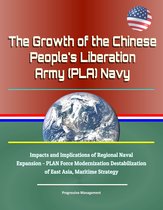 The Growth of the Chinese People's Liberation Army (PLA) Navy: Impacts and Implications of Regional Naval Expansion - PLAN Force Modernization Destabilization of East Asia, Maritime Strategy