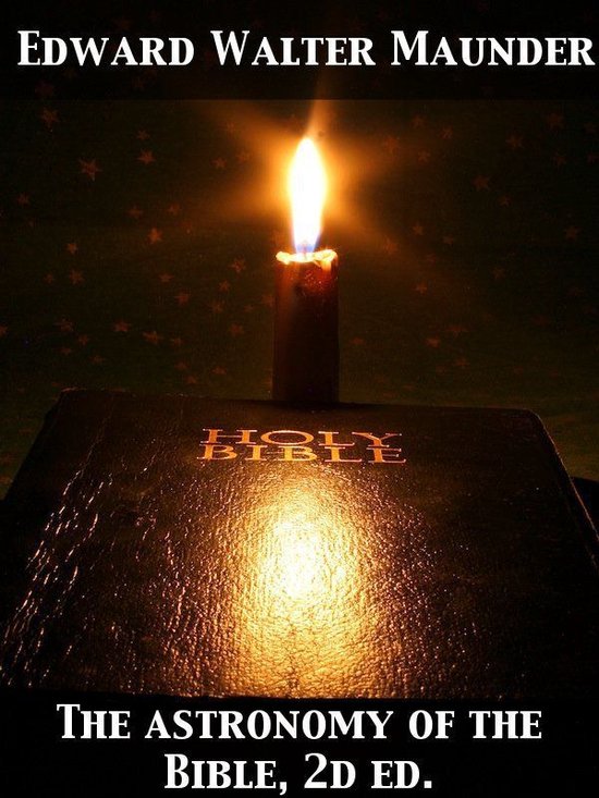 The Astronomy of the Bible An Elementary Commentary on the Astronomical References of Holy Scripture