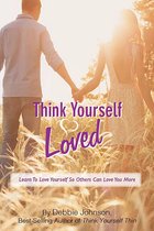 Think Yourself Loved, Learn To Love Yourself So Others Can Love You More
