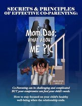 Secrets and Principles of Effective Co-Parenting: Mom, Dad; What About Me?!