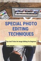 Special Photo Editing Techniques: Tips And Tricks On Image Editing For Beginner