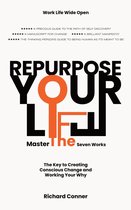 Work Life Wide Open 3 - Repurpose Your Life : Master The Seven Works The Key To Creating Conscious Change and Working Your Why