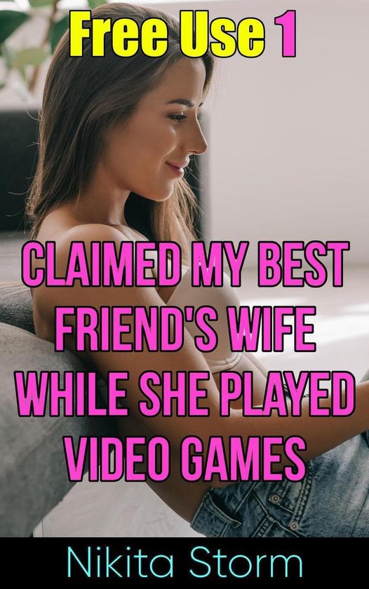 Free Use 1 - Free Use 1: Claimed My Best Friend's Wife While She Played
