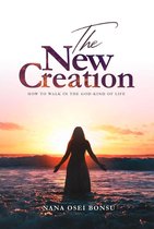 The New Creation: How To Walk In The God-Kind of Life