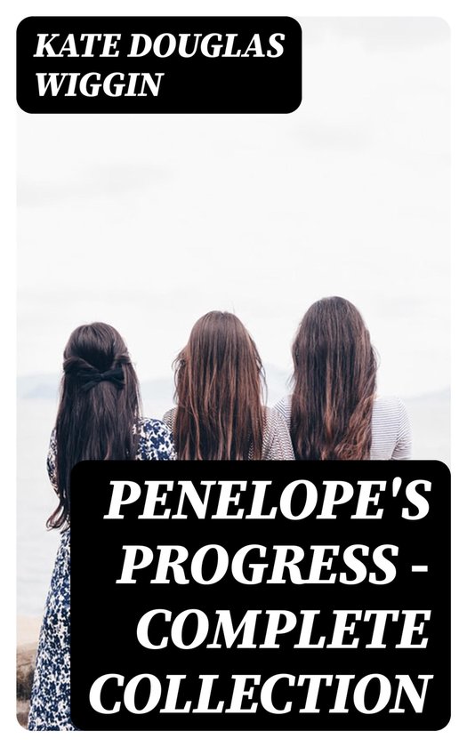 Penelope's Progress - Complete Collection (ebook), Kate Douglas Wiggin ...