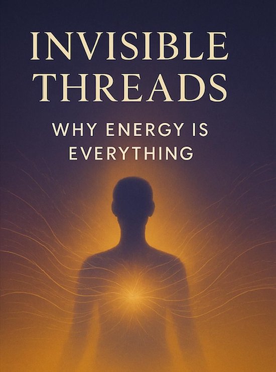 Invisible Threads: Why Energy Is Everything - cover