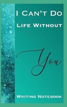 I Can't Do Life Without You Writing Notebook