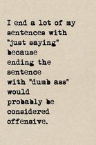 I End A Lot Of My Sentences With,  Just Saying  Because Ending The Sentence With  Dumbass  Would Probably Be Considered Offensive.