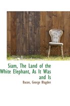 Siam, the Land of the White Elephant, as It Was and Is