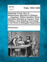 Alexander Turner, Esq. of Barbauchlaw, Merchant in Glasgow, ...} Appellant. William Hamilton, Miner, Sometime Residing at Cappers, Near Whitburn, Now Residing in Armadale, in the Parish of Ba