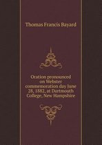 Oration Pronounced on Webster Commemoration Day June 28, 1882, at Dartmouth College, New Hampshire