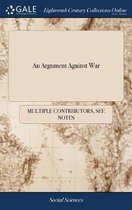 An Argument Against War: In Opposition to Some Late Pamphlets, Particularly; The First and Second Part of the Duke of Anjou's Succession Consider'd