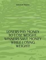 Losers Pay Money to Lose Weight; Winners Save Money While Losing Weight!