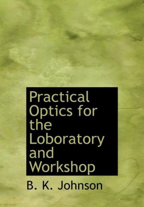 Practical Optics for the Loboratory and Workshop, B K Johnson ...