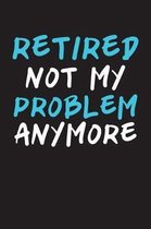Retired Not My Problem Anymore