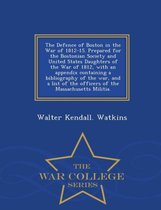 The Defence of Boston in the War of 1812-15. Prepared for the Bostonian Society and United States Daughters of the War of 1812, with an Appendix Containing a Bibliography of the War, and a List of the Officers of the Massachusetts Militia. - War College Series