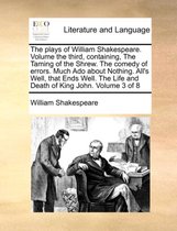 The plays of William Shakespeare. Volume the third, containing, The Taming of the Shrew. The comedy of errors. Much Ado about Nothing. All's Well, that Ends Well. The Life and Death of King John. Volume 3 of 8
