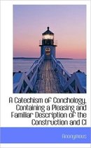 A Catechism of Conchology, Containing a Pleasing and Familiar Description of the Construction and CL