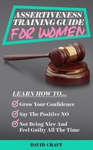 Assertiveness Training Guide for Women: Learn How to Grow Your Confidence, Say the Positive NO, Not Being Nice and Feel Guilty All the Time