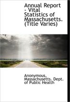 Annual Report - Vital Statistics of Massachusetts. (Title Varies)