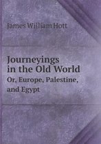 Journeyings in the Old World Or, Europe, Palestine, and Egypt