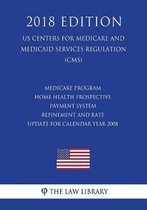 Medicare Program - Home Health Prospective Payment System Refinement and Rate Update for Calendar Year 2008 (US Centers for Medicare and Medicaid Services Regulation) (CMS) (2018 Edition)