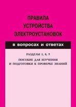 Pravila ustrojstva elektroustanovok v voprosah i otvetah. Posobie dlya izucheniya i podgotovki k proverke znanij. Razdely 1, 6, 7