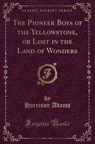 The Pioneer Boys of the Yellowstone, or Lost in the Land of Wonders (Classic Reprint)