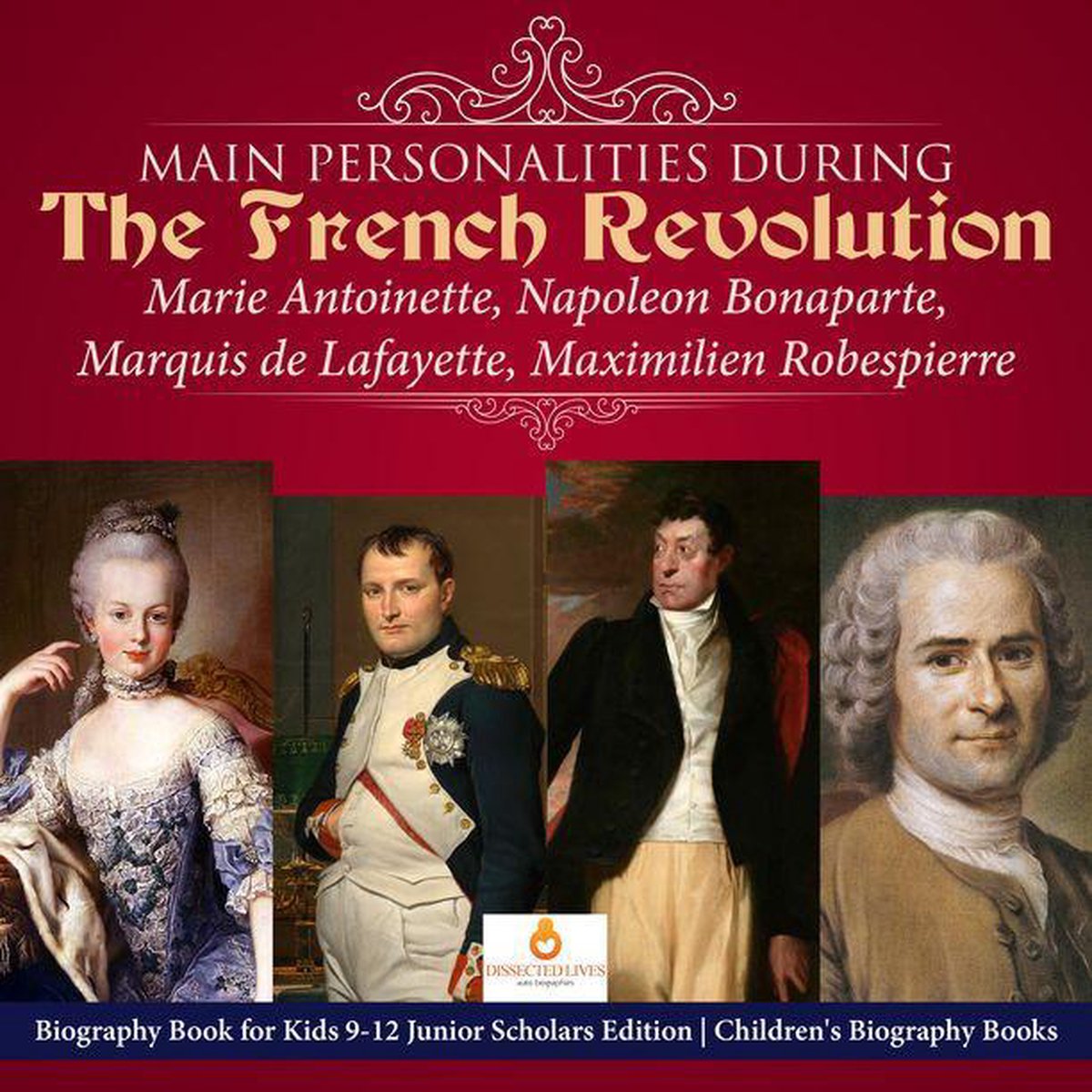Omslag van Main Personalities during the French Revolution : Marie Antoinette, Napoleon Bonaparte, Marquis de Lafayette, Maximilien Robespierre Biography Book for Kids 9-12 Junior Scholars Edition Children's Biography Books