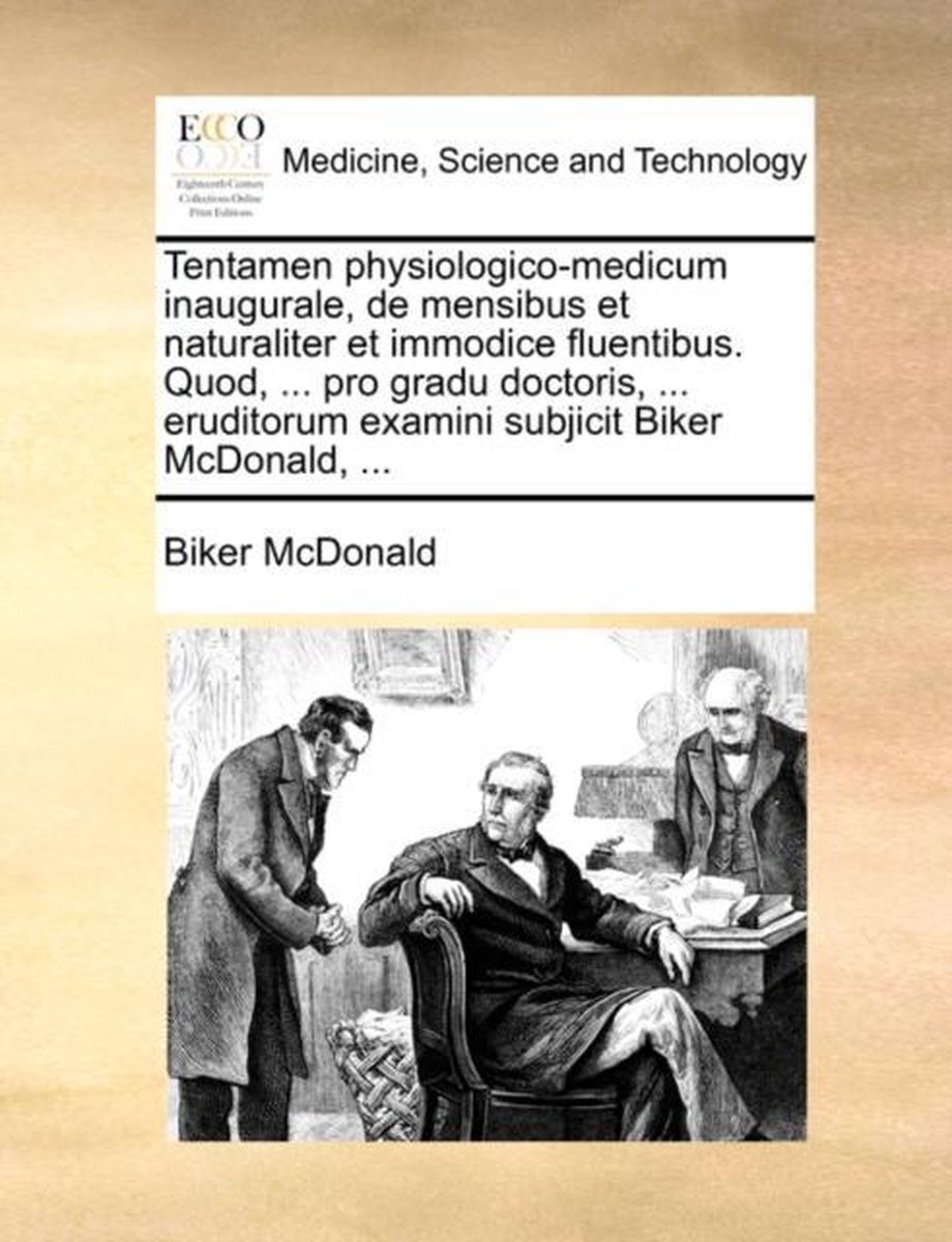Tentamen Physiologico-Medicum Inaugurale, de Mensibus Et Naturaliter Et Immodice Fluentibus. Quod, ... Pro Gradu Doctoris, ... Eruditorum Examini Subjicit Biker McDonald, ... - Biker Mcdonald
