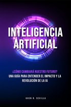 Inteligencia Artificial: ¿Cómo Cambiará Nuestro Futuro? Una Guía Para Entender El Impacto y La Revolución De La IA