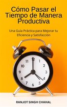 Cómo Pasar el Tiempo de Manera Productiva: Una Guía Práctica para Mejorar tu Eficiencia y Satisfacción