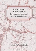 A discourse on the nature the proper subjects, and the benefits of baptism
