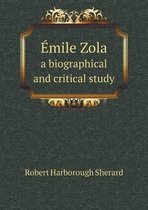 Emile Zola a biographical and critical study