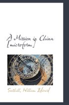 A Mission in China [Microform]