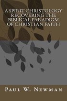 A Spirit Christology Recovering the Biblical Paradigm of Christian Faith