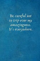 Be Careful Not to Trip Over My Amazingness. It's Everywhere.