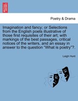 Imagination and Fancy; Or Selections from the English Poets Illustrative of Those First Requisites of Their Art; With Markings of the Best Passages, Critical Notices of the Writers, and an Es