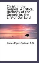Christ in the Gospels. a Critical Harmony of the Gospels Or, the Life of Our Lord