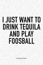 I Just Want To Drink Tequila And Play Foosball
