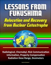 Lessons from Fukushima: Relocation and Recovery from Nuclear Catastrophe - Radiological, Chernobyl, Risk Communication, Public Information, Property Compensation, Radiation Dose Range, Dosimeters