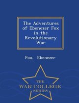The Adventures of Ebenezer Fox in the Revolutionary War - War College Series