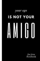 Your Ego is not your Amigo Jiu jitsu Notebook